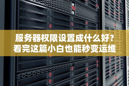 服务器权限设置成什么好？看完这篇小白也能秒变运维大神！