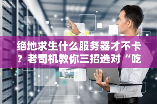 绝地求生什么服务器才不卡？老司机教你三招选对“吃鸡”战场！