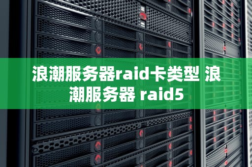 浪潮服务器raid卡类型 浪潮服务器 raid5