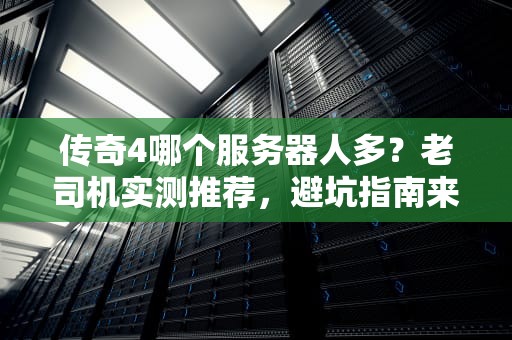 传奇4哪个服务器人多？老司机实测推荐，避坑指南来了！