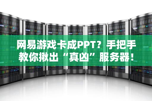 网易游戏卡成PPT？手把手教你揪出“真凶”服务器！
