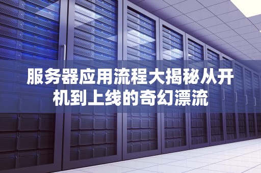 服务器应用流程大揭秘从开机到上线的奇幻漂流