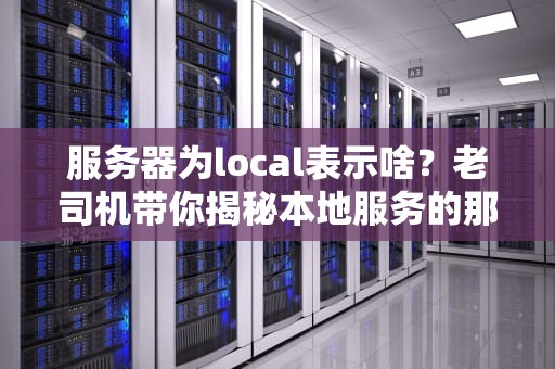 服务器为local表示啥？老司机带你揭秘本地服务的那些事儿！