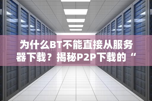 为什么BT不能直接从服务器下载？揭秘P2P下载的“潜规则”