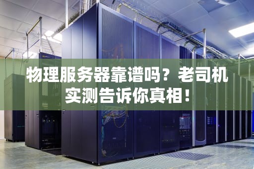 物理服务器靠谱吗？老司机实测告诉你真相！