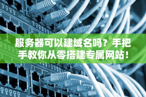 服务器可以建域名吗？手把手教你从零搭建专属网站！
