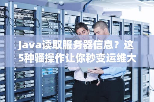 Java读取服务器信息？这5种骚操作让你秒变运维大佬！