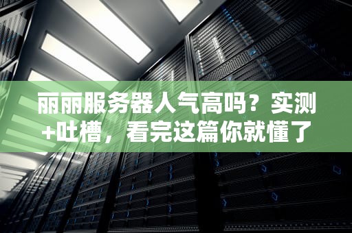 丽丽服务器人气高吗？实测+吐槽，看完这篇你就懂了！