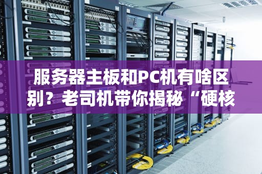服务器主板和PC机有啥区别？老司机带你揭秘“硬核内幕”！