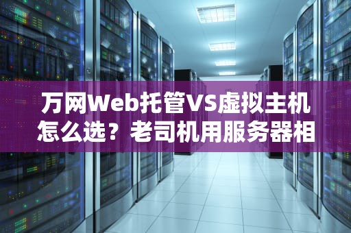 万网Web托管VS虚拟主机怎么选？老司机用服务器相亲指南给你讲透！