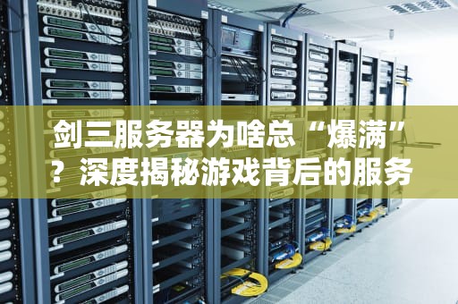 剑三服务器为啥总“爆满”？深度揭秘游戏背后的服务器玄学！