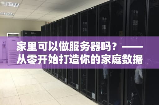 家里可以做服务器吗？——从零开始打造你的家庭数据中心指南