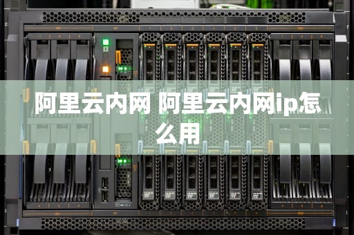 阿里云内网 阿里云内网ip怎么用