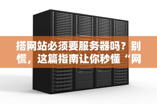 搭网站必须要服务器吗？别慌，这篇指南让你秒懂“网上安家”的N种姿势！