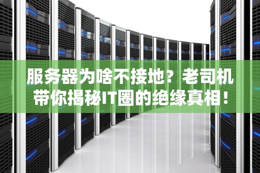 服务器为啥不接地？老司机带你揭秘IT圈的绝缘真相！