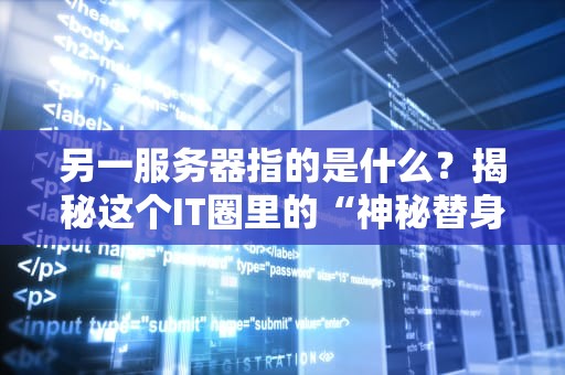 另一服务器指的是什么？揭秘这个IT圈里的“神秘替身”！