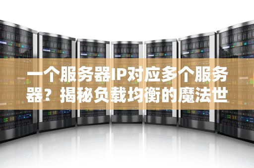 一个服务器IP对应多个服务器？揭秘负载均衡的魔法世界！
