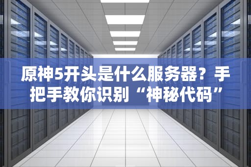 原神5开头是什么服务器？手把手教你识别“神秘代码”背后的真相！