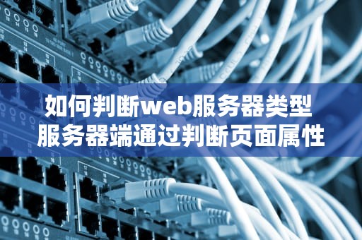 如何判断web服务器类型 服务器端通过判断页面属性