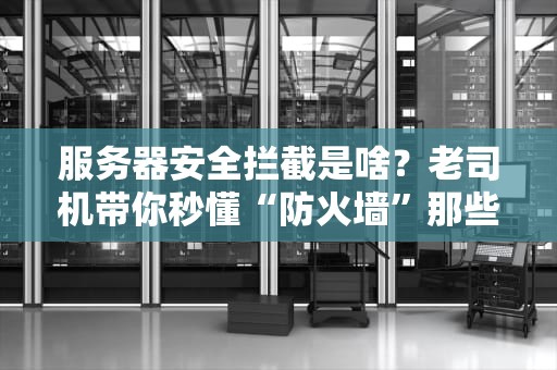 服务器安全拦截是啥？老司机带你秒懂“防火墙”那些骚操作！