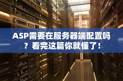 ASP需要在服务器端配置吗？看完这篇你就懂了！