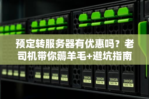 预定转服务器有优惠吗？老司机带你薅羊毛+避坑指南！