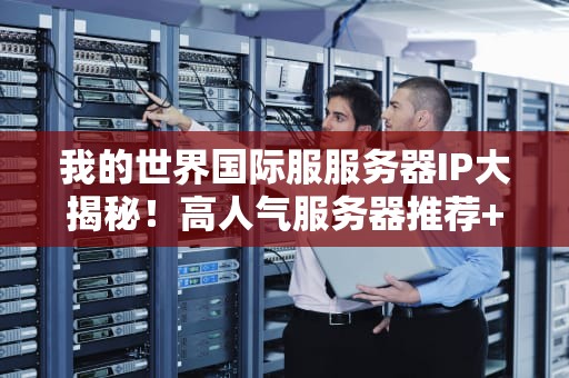我的世界国际服服务器IP大揭秘！高人气服务器推荐+避坑指南