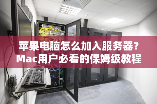 苹果电脑怎么加入服务器？Mac用户必看的保姆级教程！
