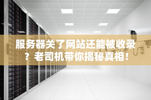 服务器关了网站还能被收录？老司机带你揭秘真相！