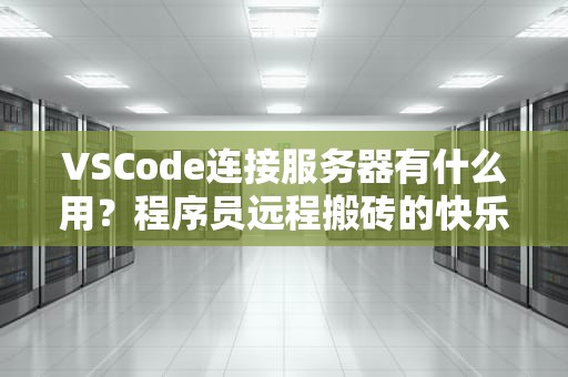 VSCode连接服务器有什么用？程序员远程搬砖的快乐你想象不到！