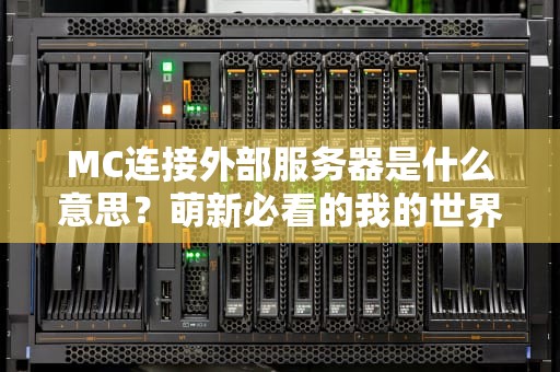 MC连接外部服务器是什么意思？萌新必看的我的世界联机指南！