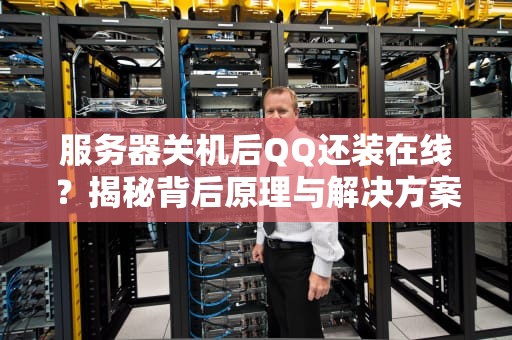 服务器关机后QQ还装在线？揭秘背后原理与解决方案！