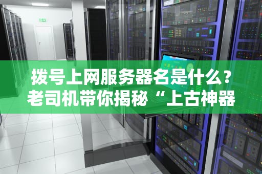 拨号上网服务器名是什么？老司机带你揭秘“上古神器”