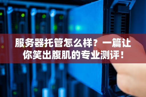 服务器托管怎么样？一篇让你笑出腹肌的专业测评！