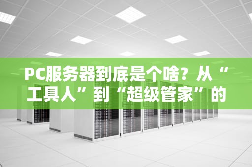 PC服务器到底是个啥？从“工具人”到“超级管家”的逆袭之路！