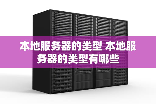 本地服务器的类型 本地服务器的类型有哪些