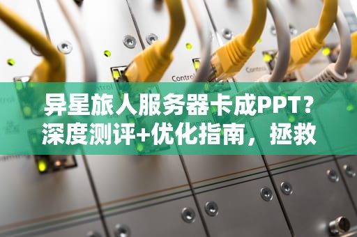 异星旅人服务器卡成PPT？深度测评+优化指南，拯救你的星际漂流！