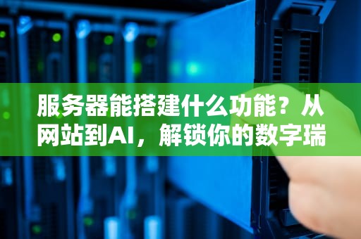 服务器能搭建什么功能？从网站到AI，解锁你的数字瑞士军刀！