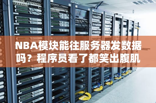 NBA模块能往服务器发数据吗？程序员看了都笑出腹肌的硬核科普！