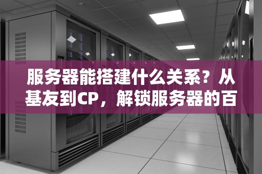 服务器能搭建什么关系？从基友到CP，解锁服务器的百变玩法！