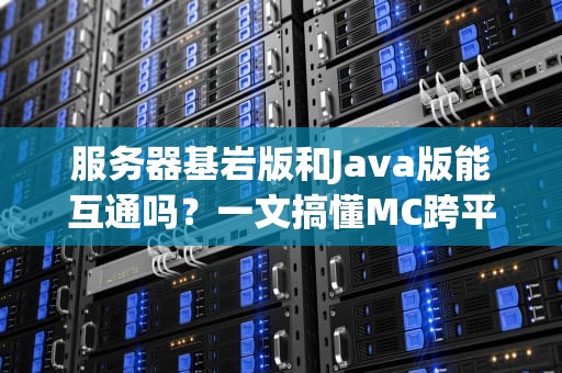 服务器基岩版和Java版能互通吗？一文搞懂MC跨平台联机的秘密！