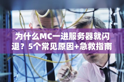 为什么MC一进服务器就闪退？5个常见原因+急救指南，老玩家也直呼内行！