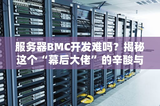 服务器BMC开发难吗？揭秘这个“幕后大佬”的辛酸与快乐！