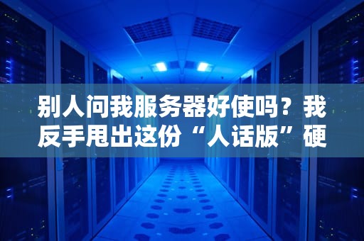 别人问我服务器好使吗？我反手甩出这份“人话版”硬核测评指南！