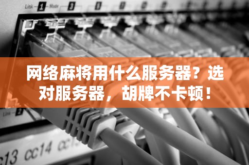 网络麻将用什么服务器？选对服务器，胡牌不卡顿！