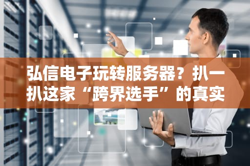 弘信电子玩转服务器？扒一扒这家“跨界选手”的真实实力！
