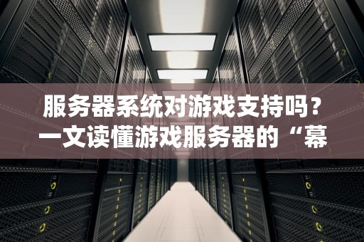 服务器系统对游戏支持吗？一文读懂游戏服务器的“幕后黑手”