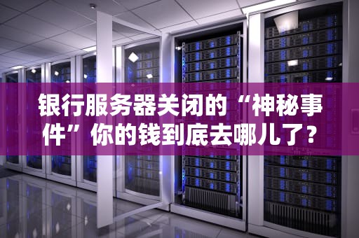 银行服务器关闭的“神秘事件”你的钱到底去哪儿了？