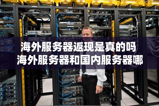 海外服务器返现是真的吗 海外服务器和国内服务器哪个更安全