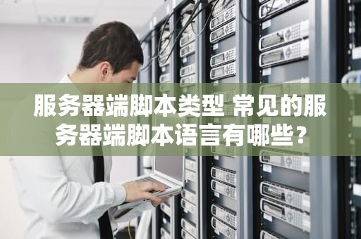 服务器端脚本类型 常见的服务器端脚本语言有哪些？